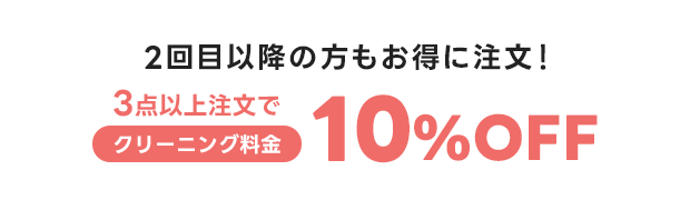 2回目以降のご注文は3点以上注文でクリーニング料金10%OFF
