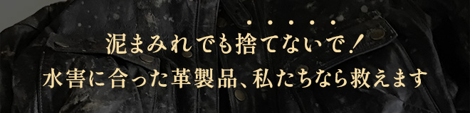 泥まみれでも捨てないで！水害にあった革製品、私たちなら救えます。